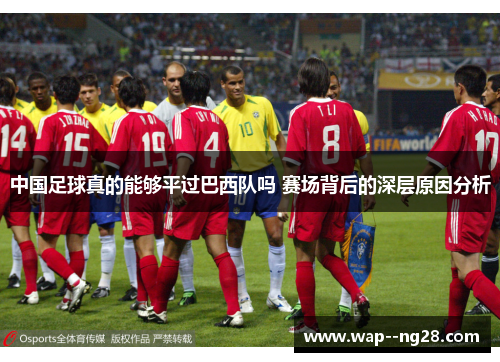 中国足球真的能够平过巴西队吗 赛场背后的深层原因分析