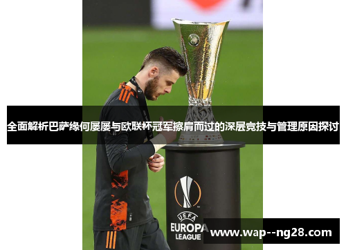 全面解析巴萨缘何屡屡与欧联杯冠军擦肩而过的深层竞技与管理原因探讨