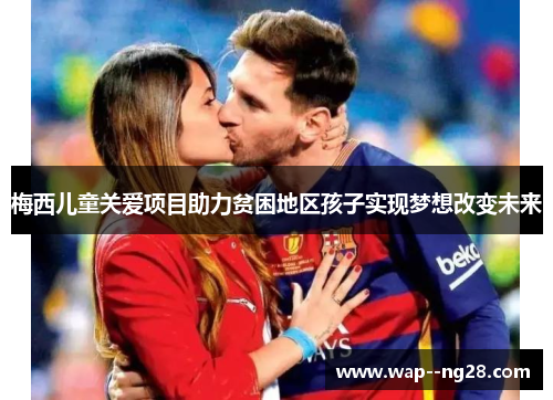 梅西儿童关爱项目助力贫困地区孩子实现梦想改变未来