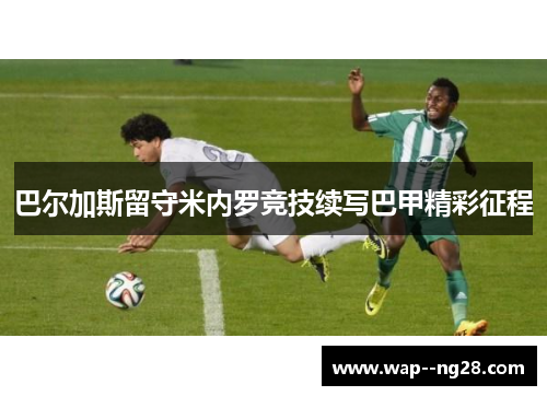 巴尔加斯留守米内罗竞技续写巴甲精彩征程