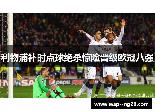 利物浦补时点球绝杀惊险晋级欧冠八强