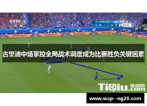 古里迪中场掌控全局战术调度成为比赛胜负关键因素